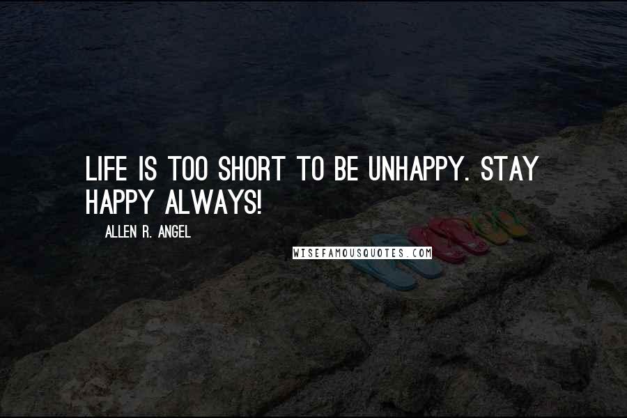 Allen R. Angel Quotes: Life is too short to be unhappy. stay Happy Always!