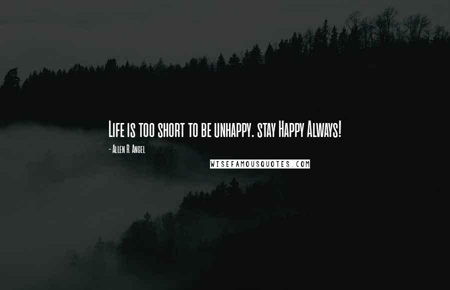 Allen R. Angel Quotes: Life is too short to be unhappy. stay Happy Always!