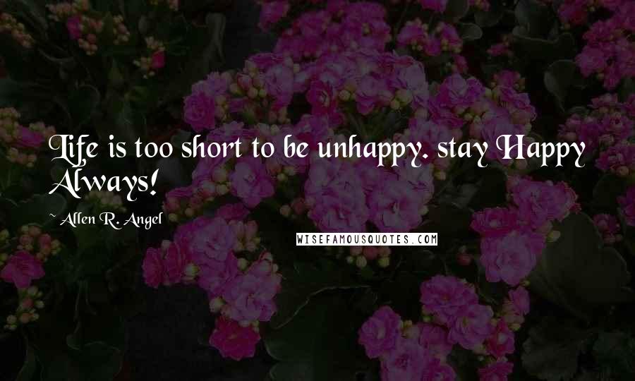 Allen R. Angel Quotes: Life is too short to be unhappy. stay Happy Always!