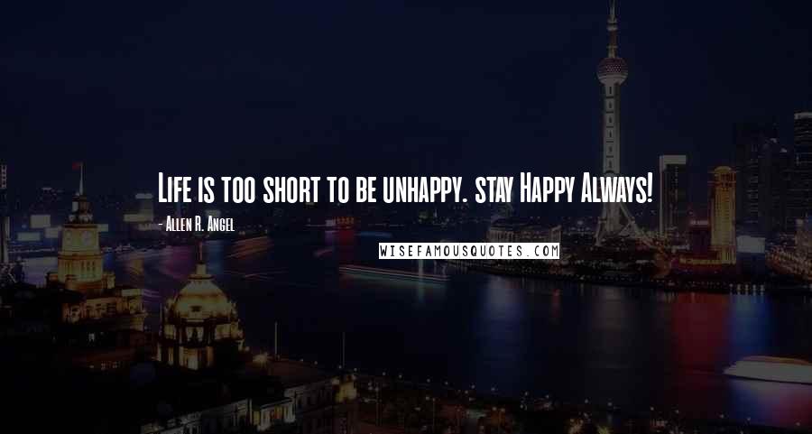 Allen R. Angel Quotes: Life is too short to be unhappy. stay Happy Always!