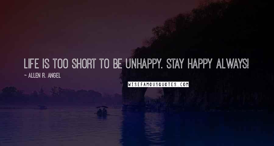 Allen R. Angel Quotes: Life is too short to be unhappy. stay Happy Always!