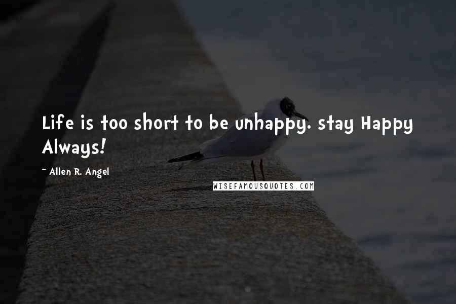 Allen R. Angel Quotes: Life is too short to be unhappy. stay Happy Always!