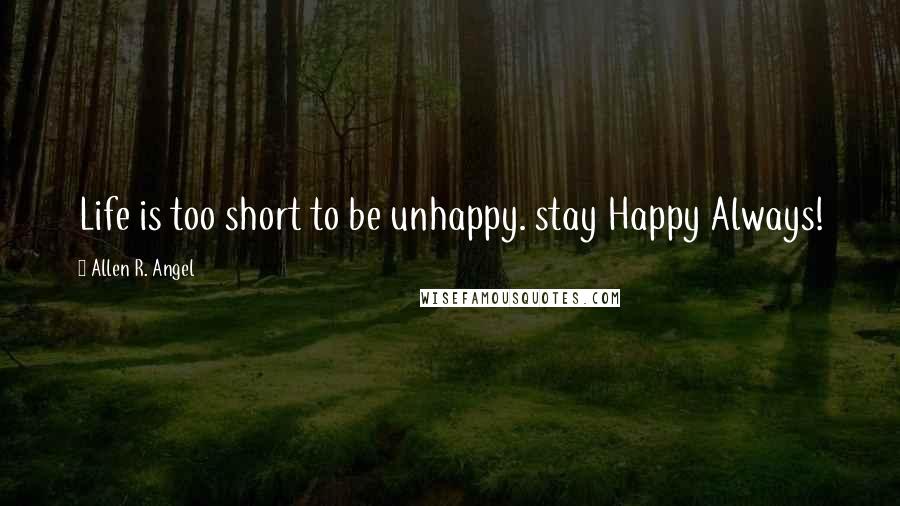 Allen R. Angel Quotes: Life is too short to be unhappy. stay Happy Always!