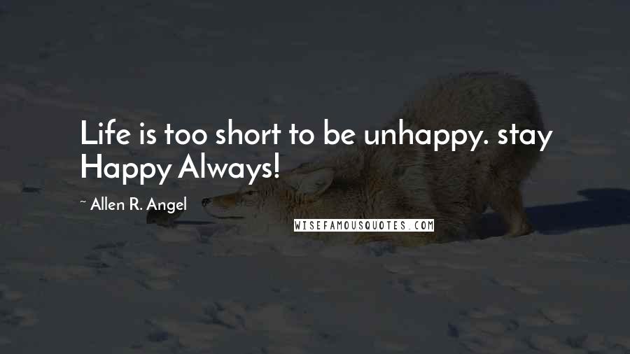 Allen R. Angel Quotes: Life is too short to be unhappy. stay Happy Always!