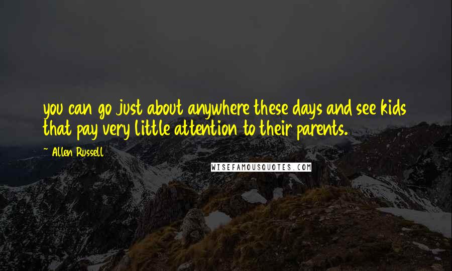 Allen Russell Quotes: you can go just about anywhere these days and see kids that pay very little attention to their parents.