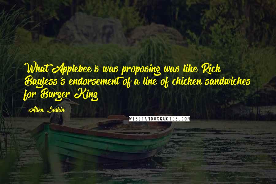 Allen Salkin Quotes: What Applebee's was proposing was like Rick Bayless's endorsement of a line of chicken sandwiches for Burger King