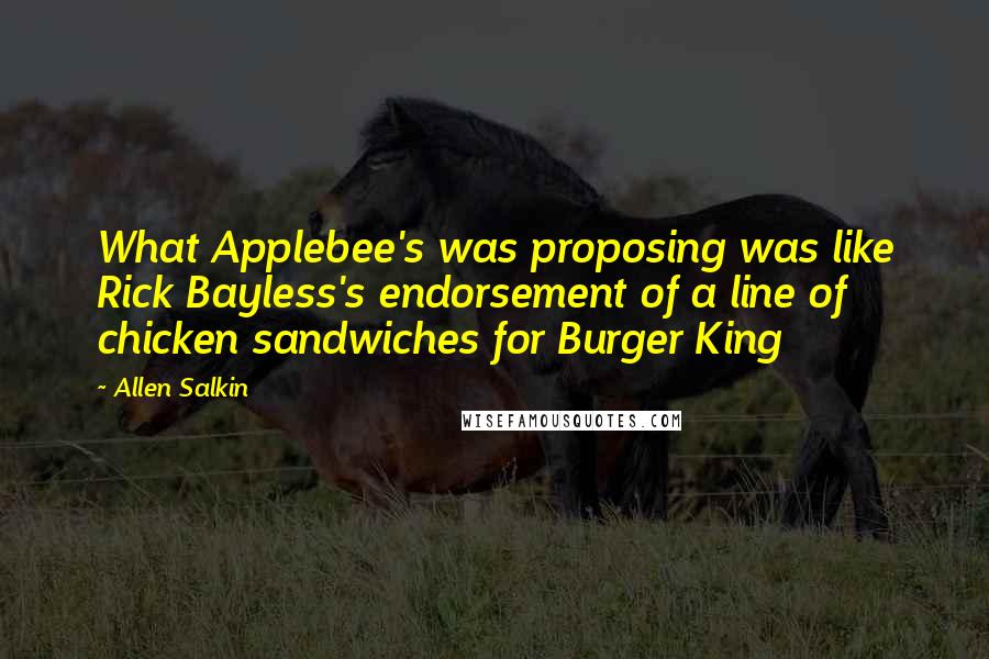 Allen Salkin Quotes: What Applebee's was proposing was like Rick Bayless's endorsement of a line of chicken sandwiches for Burger King