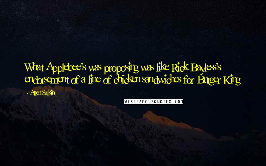 Allen Salkin Quotes: What Applebee's was proposing was like Rick Bayless's endorsement of a line of chicken sandwiches for Burger King