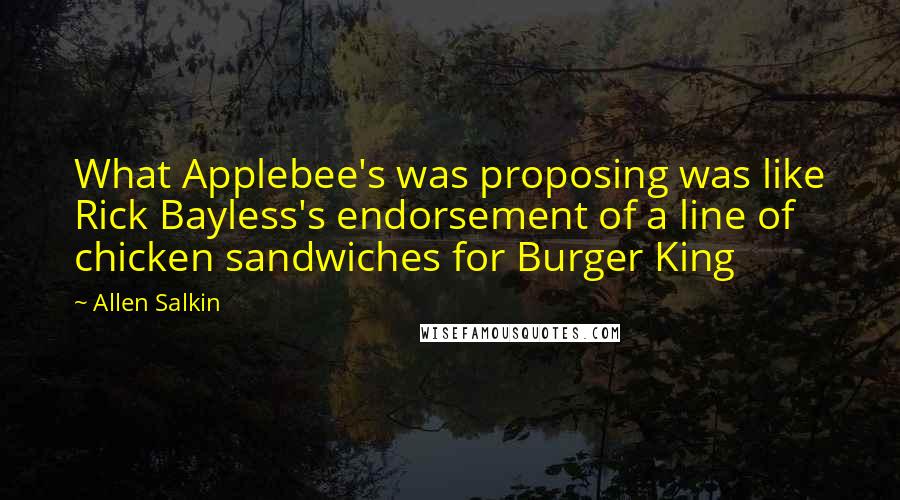 Allen Salkin Quotes: What Applebee's was proposing was like Rick Bayless's endorsement of a line of chicken sandwiches for Burger King