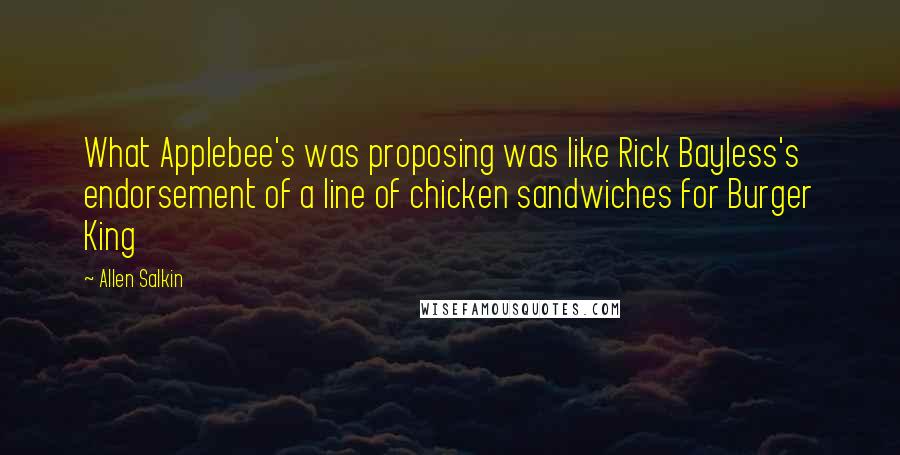 Allen Salkin Quotes: What Applebee's was proposing was like Rick Bayless's endorsement of a line of chicken sandwiches for Burger King