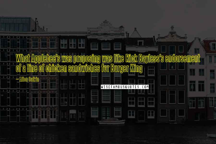 Allen Salkin Quotes: What Applebee's was proposing was like Rick Bayless's endorsement of a line of chicken sandwiches for Burger King