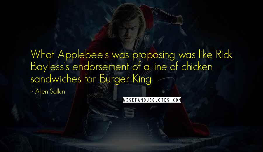 Allen Salkin Quotes: What Applebee's was proposing was like Rick Bayless's endorsement of a line of chicken sandwiches for Burger King