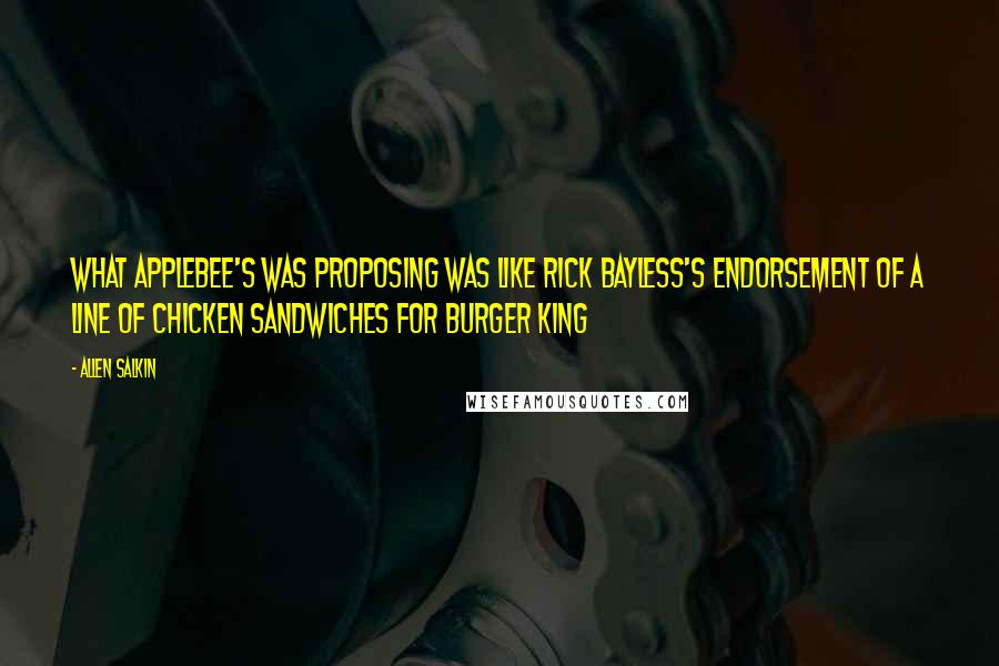 Allen Salkin Quotes: What Applebee's was proposing was like Rick Bayless's endorsement of a line of chicken sandwiches for Burger King