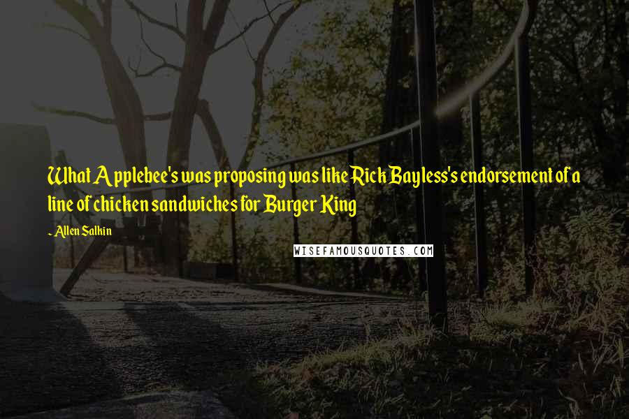 Allen Salkin Quotes: What Applebee's was proposing was like Rick Bayless's endorsement of a line of chicken sandwiches for Burger King