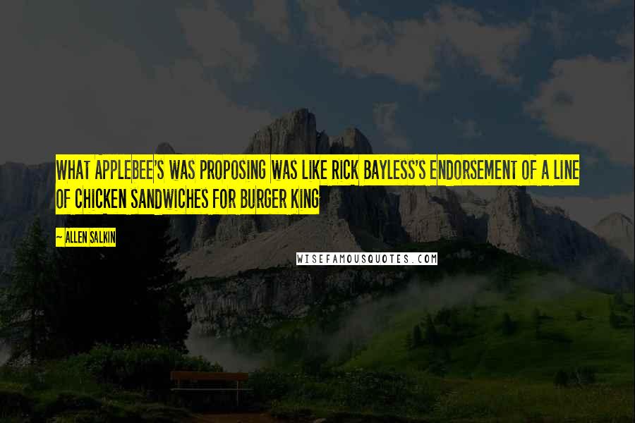 Allen Salkin Quotes: What Applebee's was proposing was like Rick Bayless's endorsement of a line of chicken sandwiches for Burger King