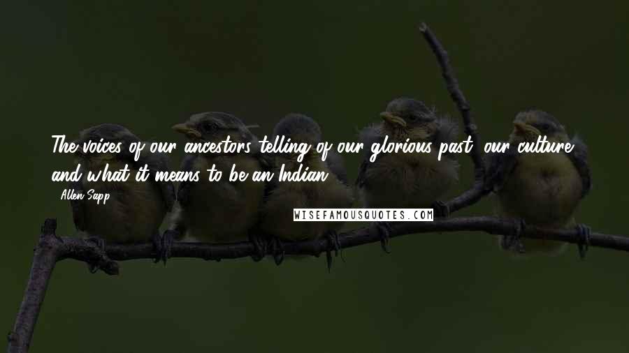 Allen Sapp Quotes: The voices of our ancestors telling of our glorious past, our culture, and what it means to be an Indian.