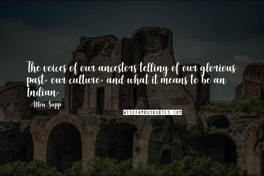 Allen Sapp Quotes: The voices of our ancestors telling of our glorious past, our culture, and what it means to be an Indian.