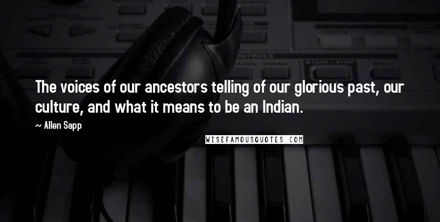 Allen Sapp Quotes: The voices of our ancestors telling of our glorious past, our culture, and what it means to be an Indian.