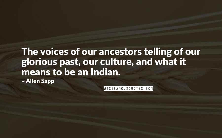 Allen Sapp Quotes: The voices of our ancestors telling of our glorious past, our culture, and what it means to be an Indian.