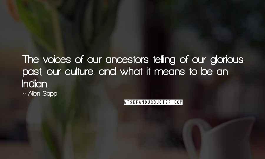 Allen Sapp Quotes: The voices of our ancestors telling of our glorious past, our culture, and what it means to be an Indian.