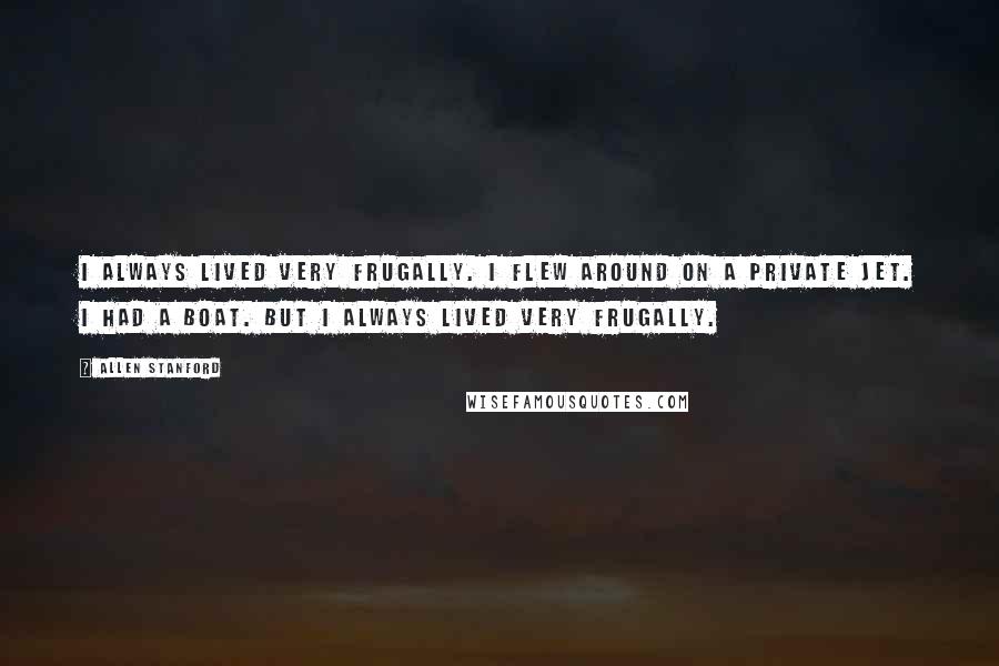 Allen Stanford Quotes: I always lived very frugally. I flew around on a private jet. I had a boat. But I always lived very frugally.