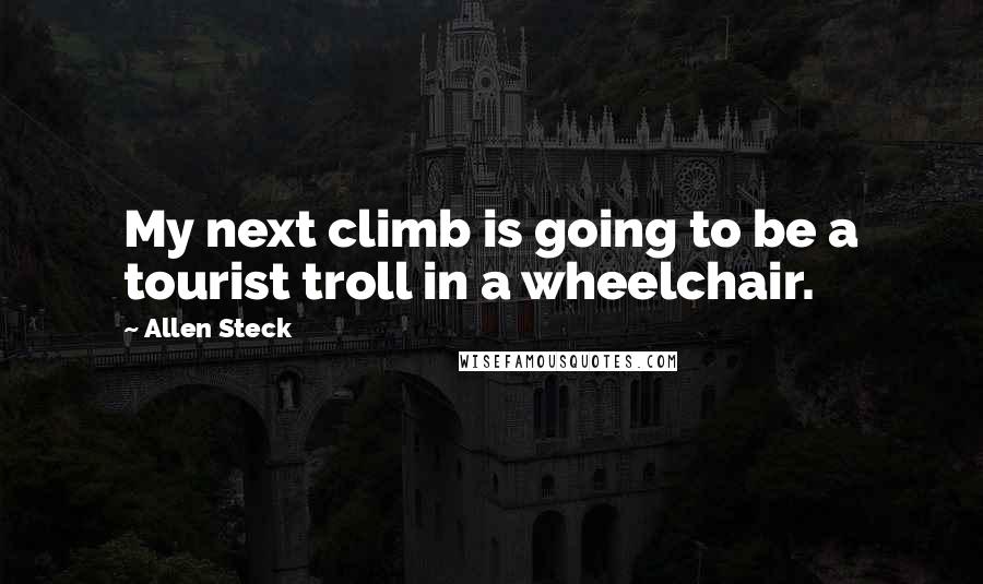 Allen Steck Quotes: My next climb is going to be a tourist troll in a wheelchair.