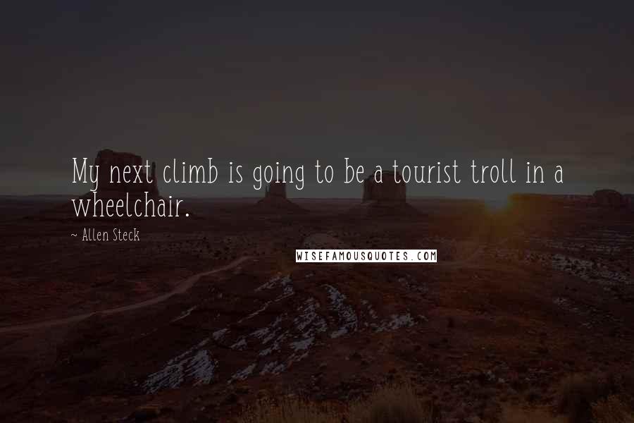 Allen Steck Quotes: My next climb is going to be a tourist troll in a wheelchair.