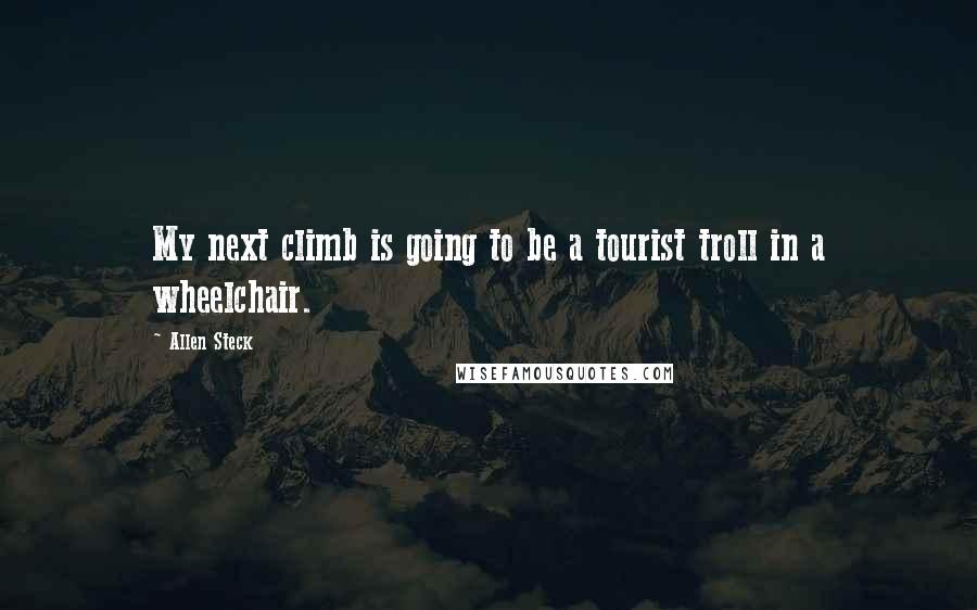 Allen Steck Quotes: My next climb is going to be a tourist troll in a wheelchair.