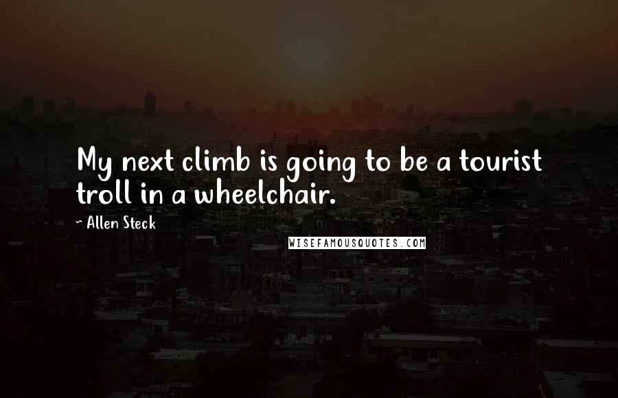 Allen Steck Quotes: My next climb is going to be a tourist troll in a wheelchair.