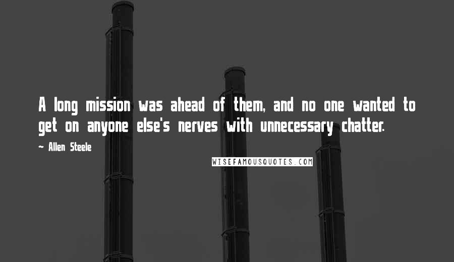 Allen Steele Quotes: A long mission was ahead of them, and no one wanted to get on anyone else's nerves with unnecessary chatter.