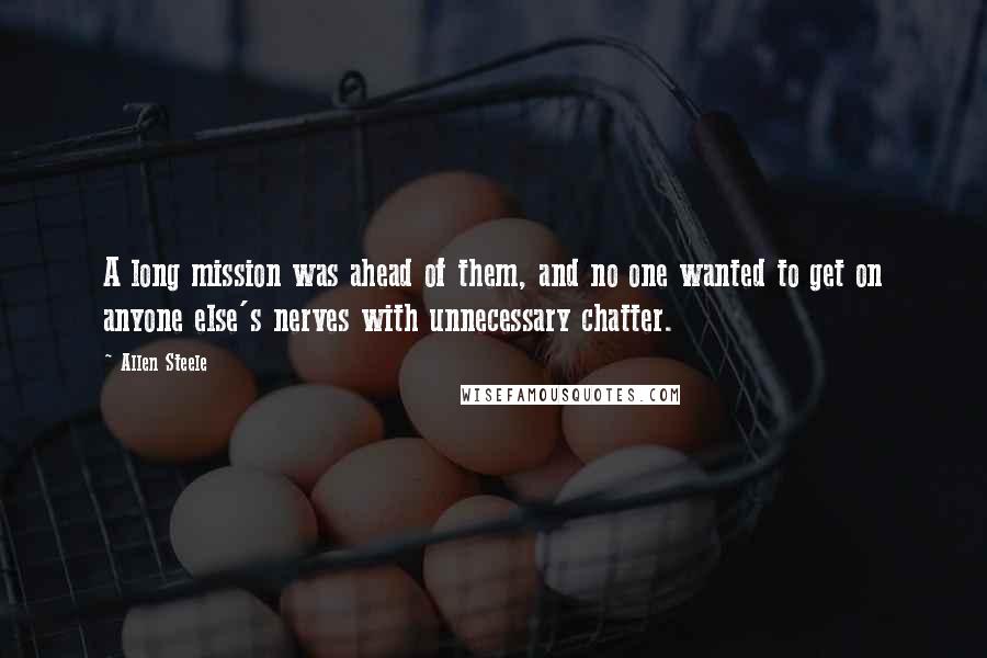 Allen Steele Quotes: A long mission was ahead of them, and no one wanted to get on anyone else's nerves with unnecessary chatter.