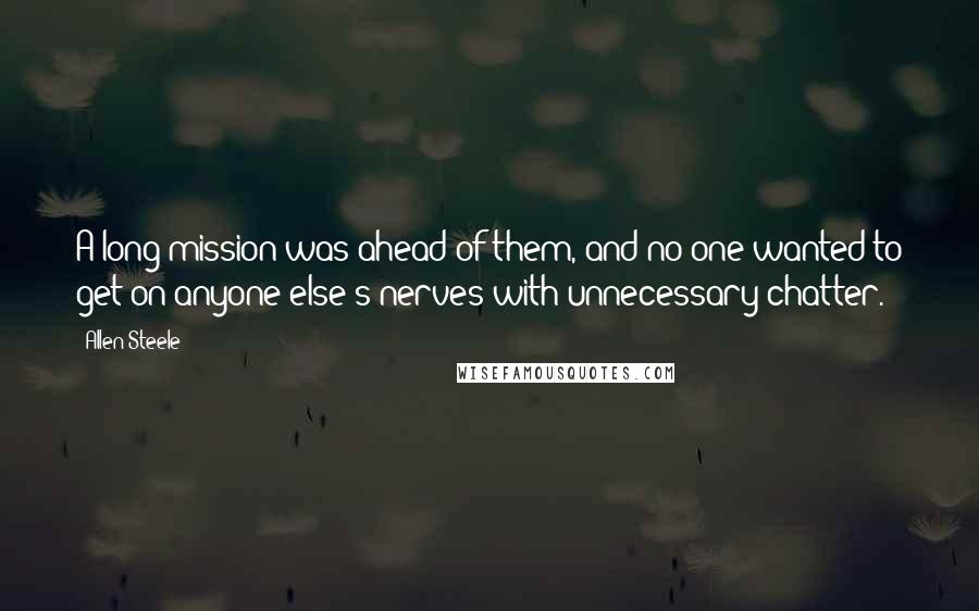 Allen Steele Quotes: A long mission was ahead of them, and no one wanted to get on anyone else's nerves with unnecessary chatter.