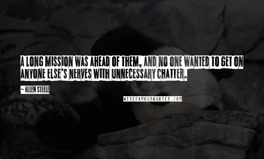 Allen Steele Quotes: A long mission was ahead of them, and no one wanted to get on anyone else's nerves with unnecessary chatter.