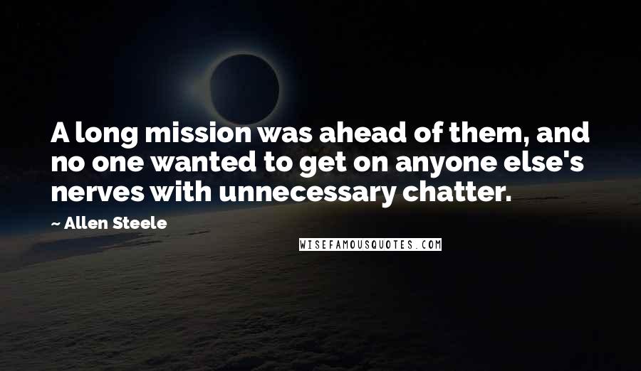 Allen Steele Quotes: A long mission was ahead of them, and no one wanted to get on anyone else's nerves with unnecessary chatter.