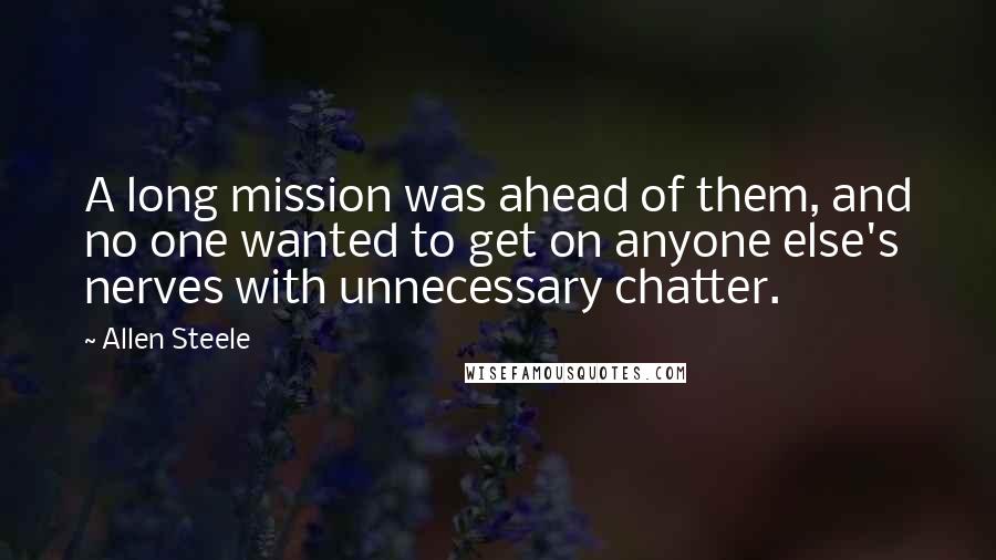 Allen Steele Quotes: A long mission was ahead of them, and no one wanted to get on anyone else's nerves with unnecessary chatter.