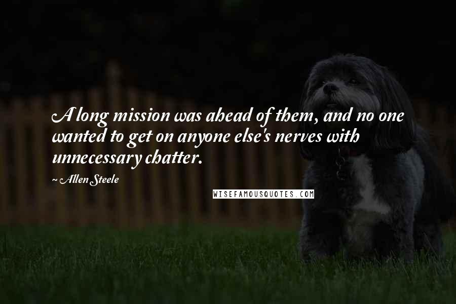 Allen Steele Quotes: A long mission was ahead of them, and no one wanted to get on anyone else's nerves with unnecessary chatter.