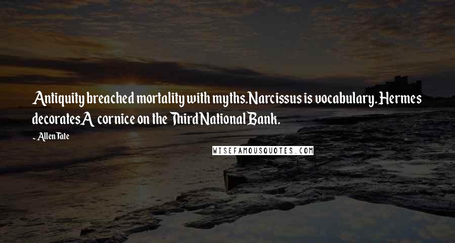 Allen Tate Quotes: Antiquity breached mortality with myths.Narcissus is vocabulary. Hermes decoratesA cornice on the Third National Bank.