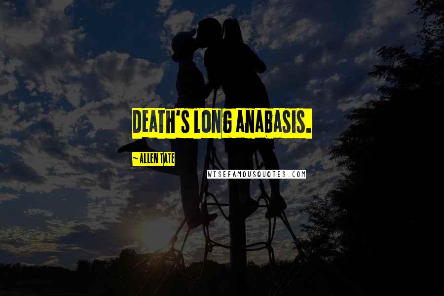 Allen Tate Quotes: Death's long anabasis.