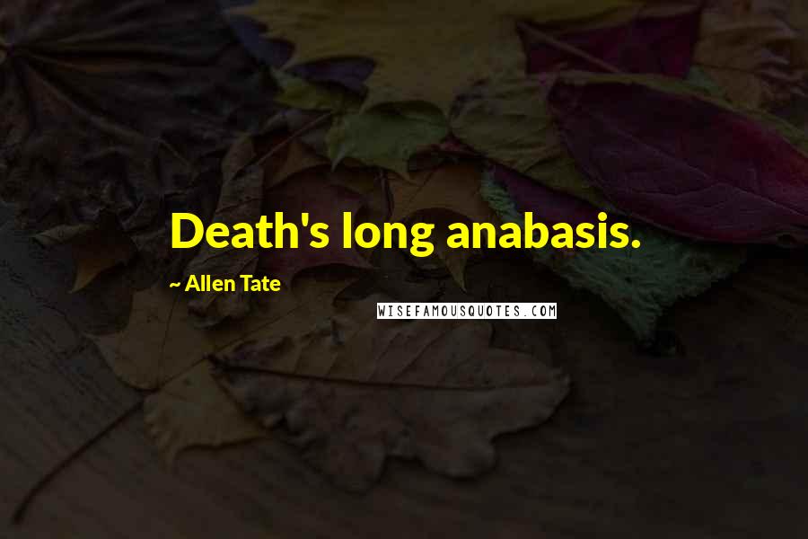 Allen Tate Quotes: Death's long anabasis.