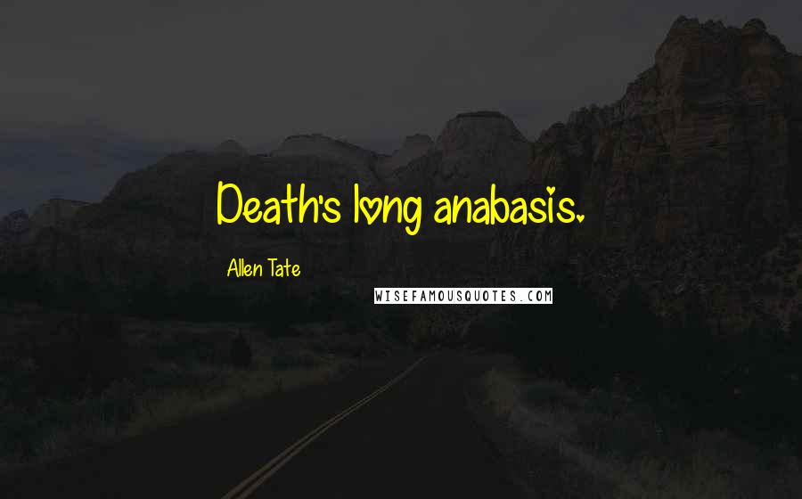 Allen Tate Quotes: Death's long anabasis.