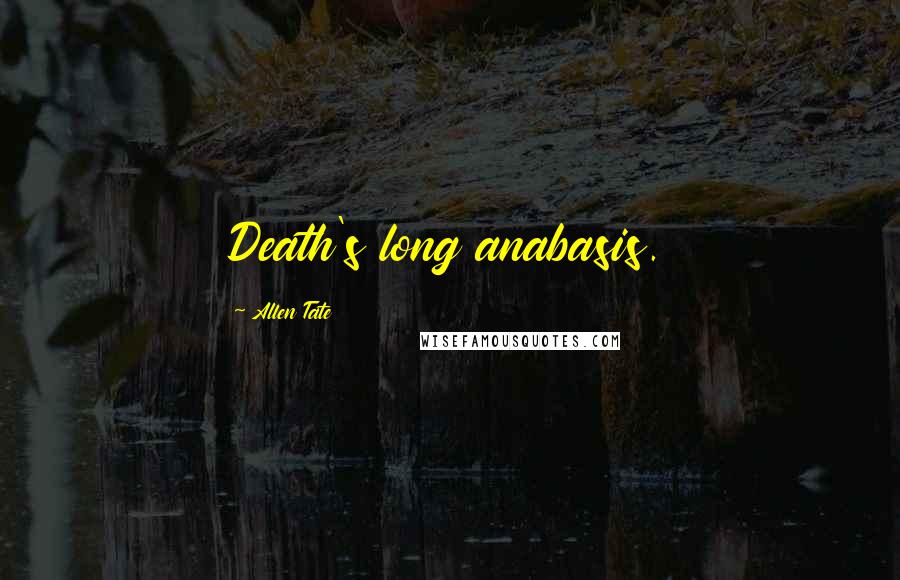 Allen Tate Quotes: Death's long anabasis.
