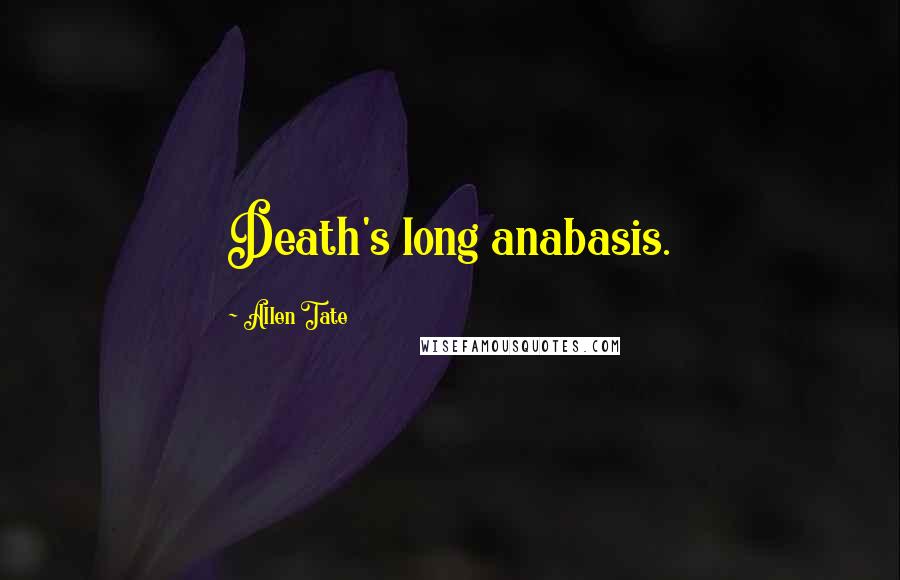 Allen Tate Quotes: Death's long anabasis.