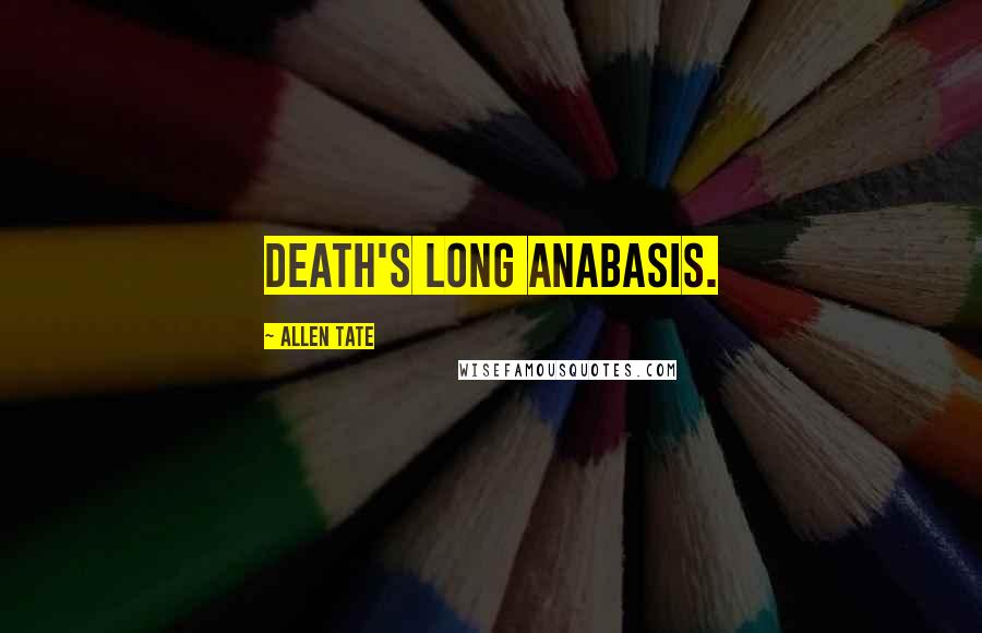 Allen Tate Quotes: Death's long anabasis.