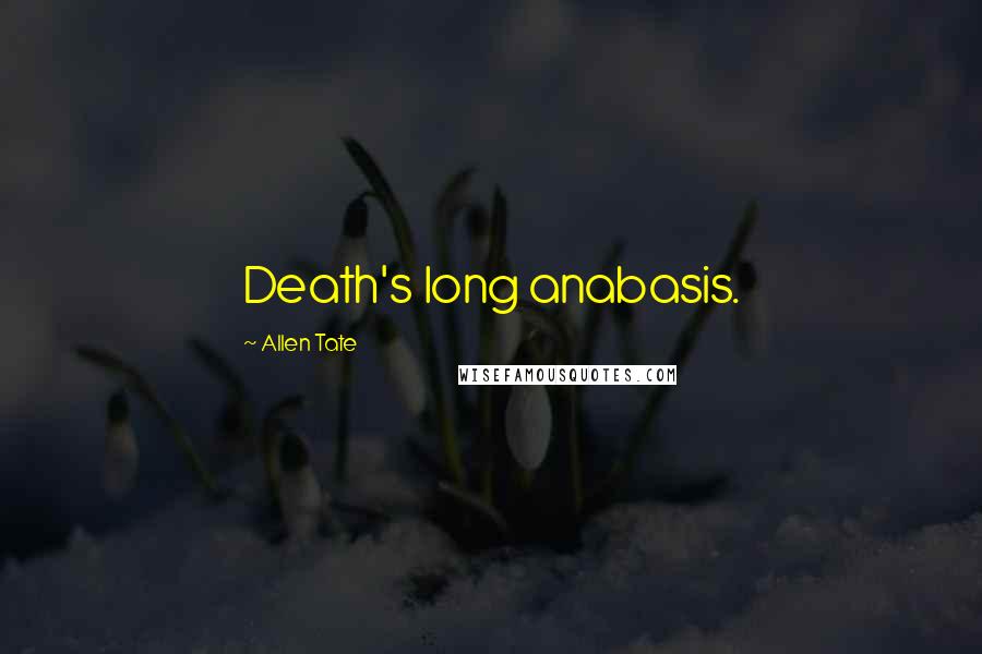Allen Tate Quotes: Death's long anabasis.