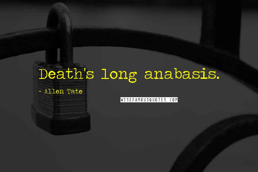 Allen Tate Quotes: Death's long anabasis.