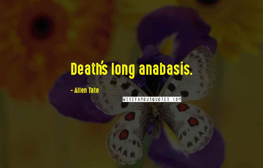 Allen Tate Quotes: Death's long anabasis.