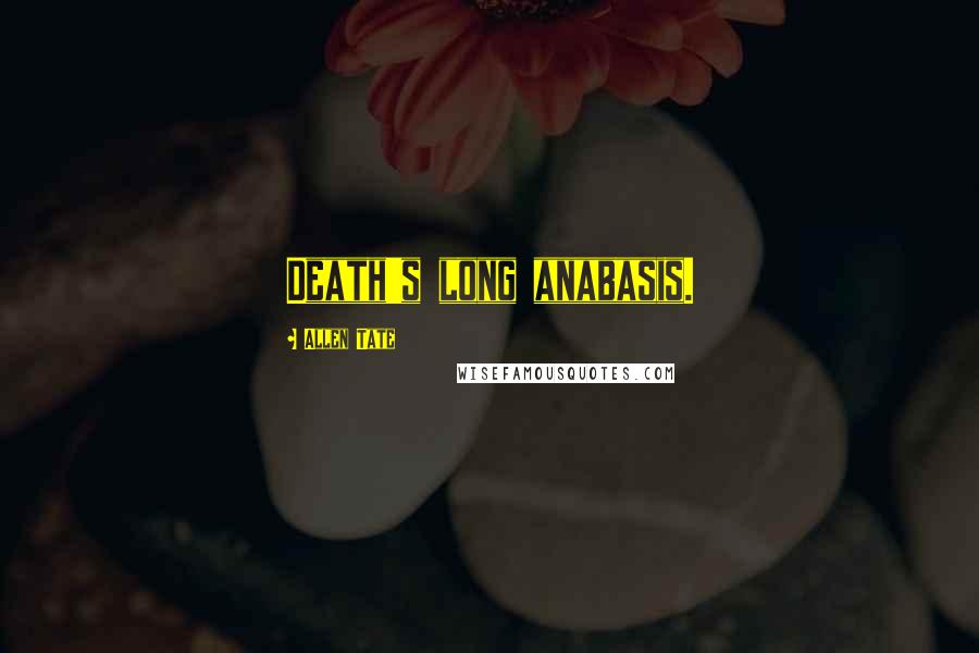 Allen Tate Quotes: Death's long anabasis.
