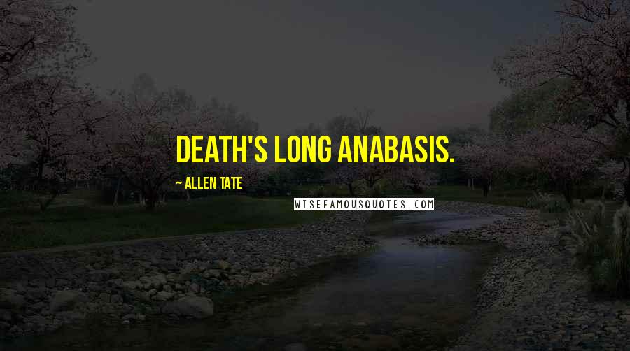 Allen Tate Quotes: Death's long anabasis.