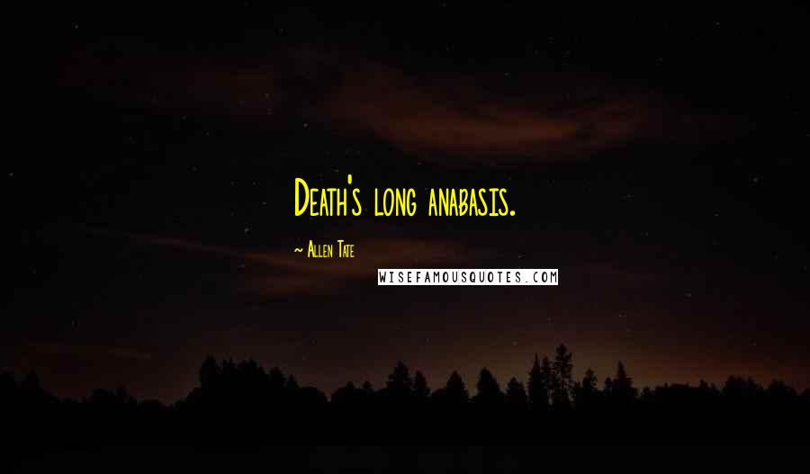 Allen Tate Quotes: Death's long anabasis.