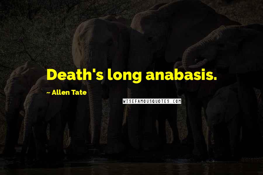 Allen Tate Quotes: Death's long anabasis.